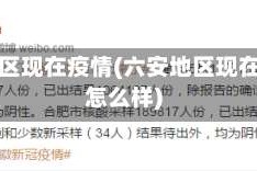 六安地区现在疫情(六安地区现在疫情怎么样)