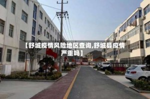 【舒城疫情风险地区查询,舒城县疫情严重吗】