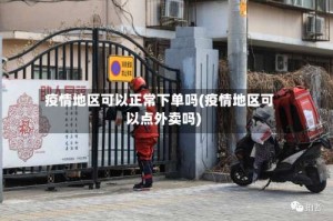 疫情地区可以正常下单吗(疫情地区可以点外卖吗)