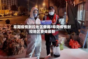 阜阳疫情封控地区查询/阜阳疫情封控地区查询最新