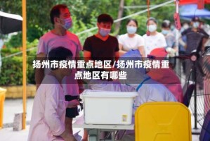 扬州市疫情重点地区/扬州市疫情重点地区有哪些