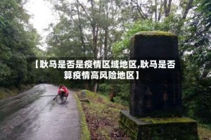 【耿马是否是疫情区域地区,耿马是否算疫情高风险地区】