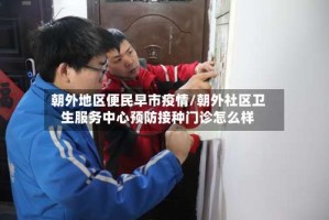 朝外地区便民早市疫情/朝外社区卫生服务中心预防接种门诊怎么样