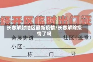 长春解封地区最新疫情/长春解除疫情了吗
