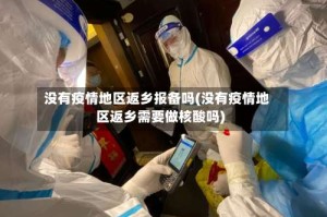 没有疫情地区返乡报备吗(没有疫情地区返乡需要做核酸吗)