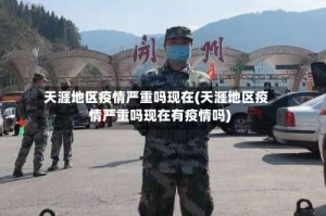 天涯地区疫情严重吗现在(天涯地区疫情严重吗现在有疫情吗)