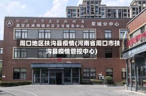 周口地区扶沟县疫情(河南省周口市扶沟县疫情管控中心)