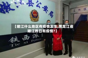 【嫩江什么地区有疫情发生,黑龙江省嫩江昨日有疫情?】