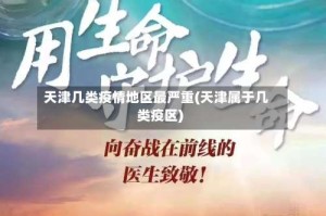 天津几类疫情地区最严重(天津属于几类疫区)