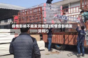 疫情影响不能发货地区(疫情会影响发货吗?)