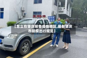 【怎么在肇庆报备疫情地区,最新肇庆市防疫出行规定】