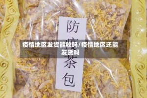 疫情地区发货能收吗/疫情地区还能发货吗