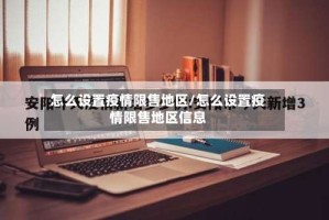 怎么设置疫情限售地区/怎么设置疫情限售地区信息