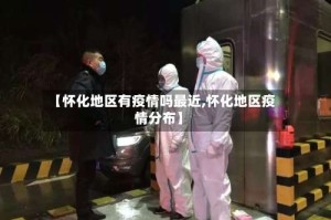 【怀化地区有疫情吗最近,怀化地区疫情分布】