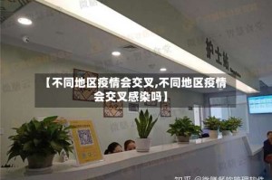 【不同地区疫情会交叉,不同地区疫情会交叉感染吗】