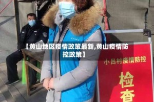【黄山地区疫情政策最新,黄山疫情防控政策】