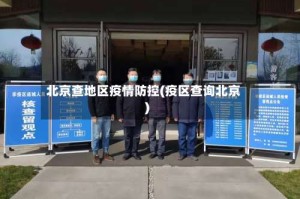 北京查地区疫情防控(疫区查询北京)