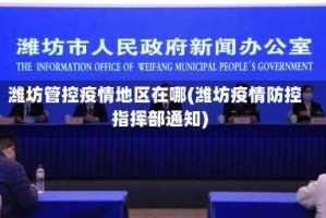 潍坊管控疫情地区在哪(潍坊疫情防控指挥部通知)