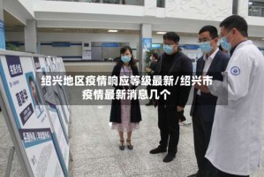 绍兴地区疫情响应等级最新/绍兴市疫情最新消息几个