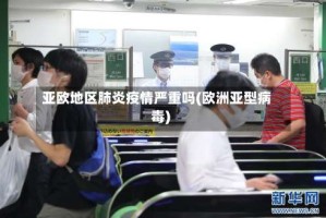 亚欧地区肺炎疫情严重吗(欧洲亚型病毒)