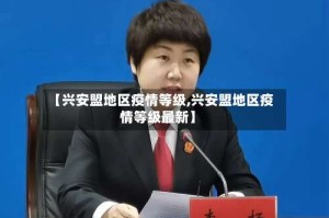 【兴安盟地区疫情等级,兴安盟地区疫情等级最新】