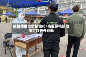 疫情地区让做核酸吗/疫区做核酸检测可以去外地吗