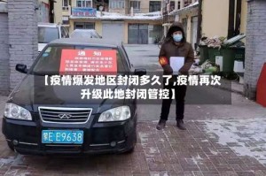 【疫情爆发地区封闭多久了,疫情再次升级此地封闭管控】
