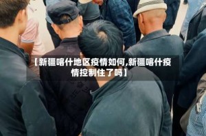 【新疆喀什地区疫情如何,新疆喀什疫情控制住了吗】