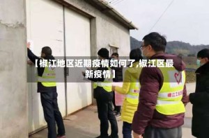 【椒江地区近期疫情如何了,椒江区最新疫情】
