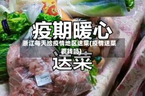 浙江每天给疫情地区送菜(疫情送菜要钱吗)