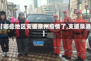 【哪些地区支援泉州疫情了,支援泉港】