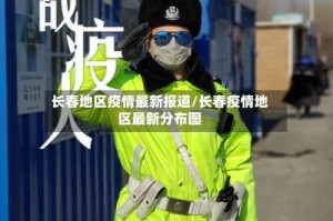 长春地区疫情最新报道/长春疫情地区最新分布图