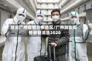 肺炎广州疫情分布地区/广州肺炎疫情最新消息2020