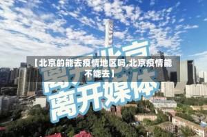 【北京的能去疫情地区吗,北京疫情能不能去】