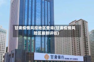 甘肃疫情风控地区查询(甘肃疫情风险区最新评估)