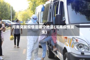 河南突发疫情是哪个地区(河南疫情发生)
