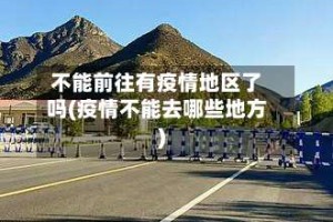 不能前往有疫情地区了吗(疫情不能去哪些地方)