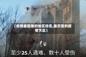 【疫情最困难的地区排名,最厉害的疫情灾区】