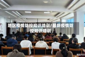 地区疫情防控知识培训/最新疫情防控知识培训
