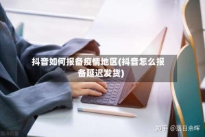 抖音如何报备疫情地区(抖音怎么报备延迟发货)