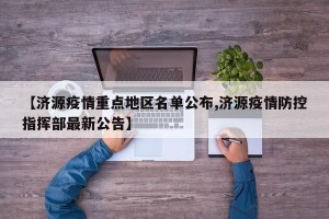 【济源疫情重点地区名单公布,济源疫情防控指挥部最新公告】