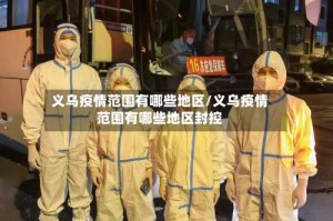 义乌疫情范围有哪些地区/义乌疫情范围有哪些地区封控