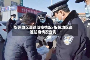 忻州地区高速防疫情况/忻州地区高速防疫情况查询