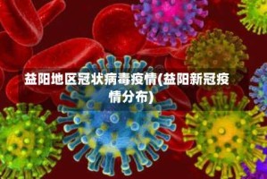 益阳地区冠状病毒疫情(益阳新冠疫情分布)