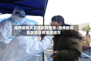 湖州疫情高发地区有哪些/湖州疫情高发地区有哪些地方