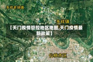 【天门疫情管控地区地图,天门疫情最新政策】
