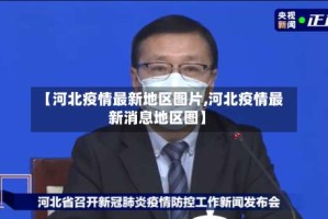 【河北疫情最新地区图片,河北疫情最新消息地区图】