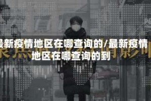 最新疫情地区在哪查询的/最新疫情地区在哪查询的到