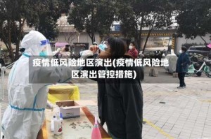 疫情低风险地区演出(疫情低风险地区演出管控措施)