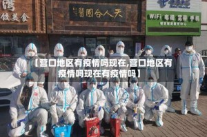 【营口地区有疫情吗现在,营口地区有疫情吗现在有疫情吗】